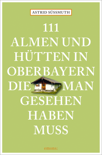 111 Almen und Hütten in Oberbayern die man gesehen haben muß